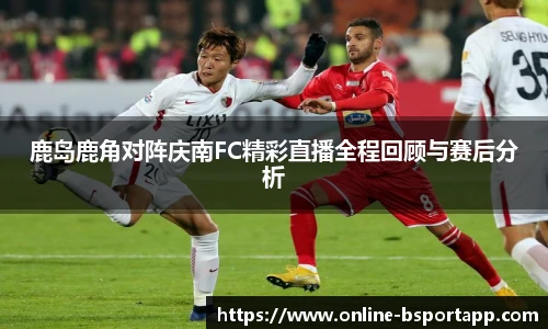 鹿岛鹿角对阵庆南FC精彩直播全程回顾与赛后分析